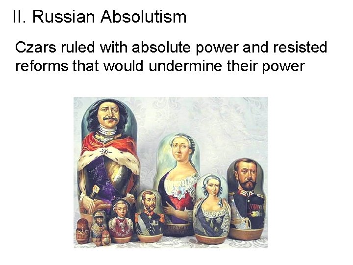 II. Russian Absolutism Czars ruled with absolute power and resisted reforms that would undermine