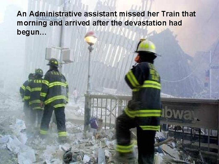 An Administrative assistant missed her Train that morning and arrived after the devastation had