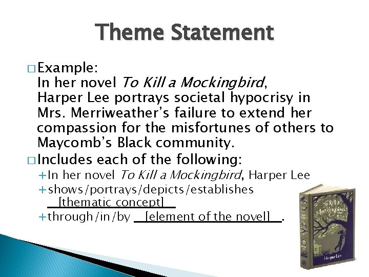 Theme Statement � Example: In her novel To Kill a Mockingbird, Harper Lee portrays
