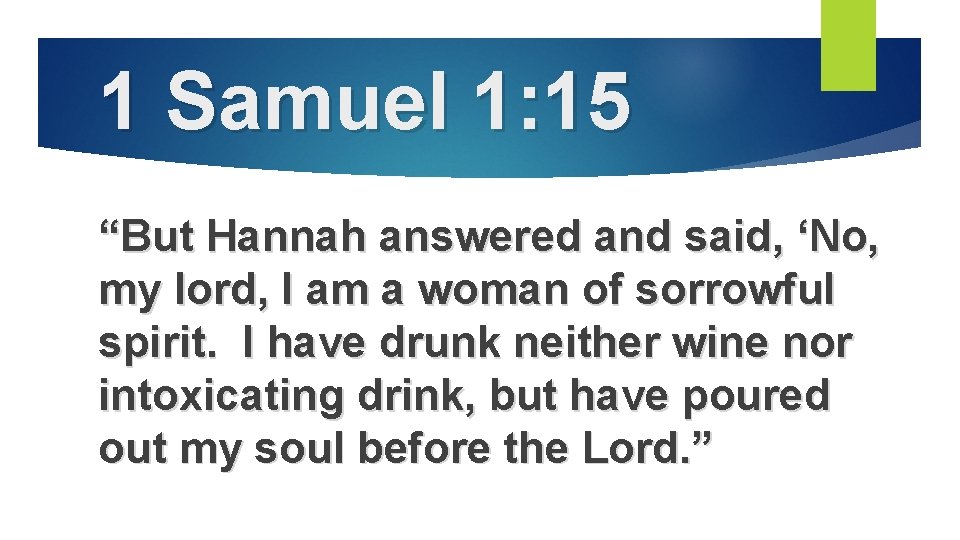 1 Samuel 1: 15 “But Hannah answered and said, ‘No, my lord, I am