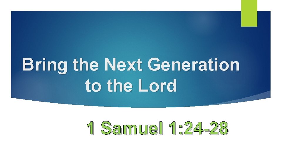 Bring the Next Generation to the Lord 1 Samuel 1: 24 -28 