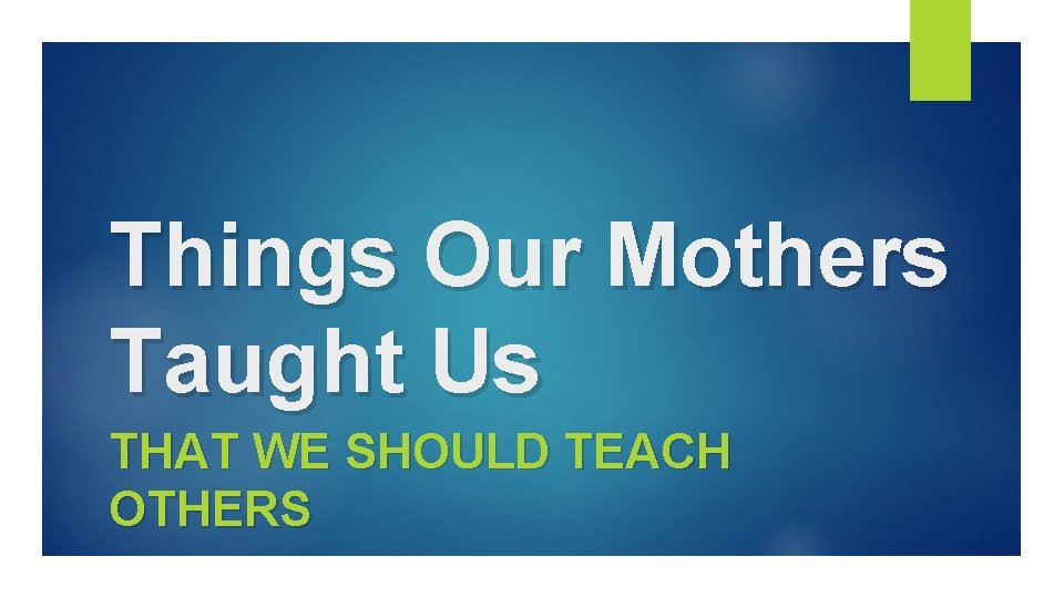 Things Our Mothers Taught Us THAT WE SHOULD TEACH OTHERS 