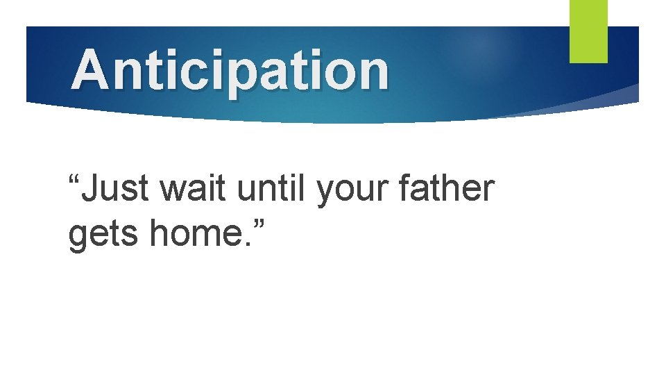 Anticipation “Just wait until your father gets home. ” 