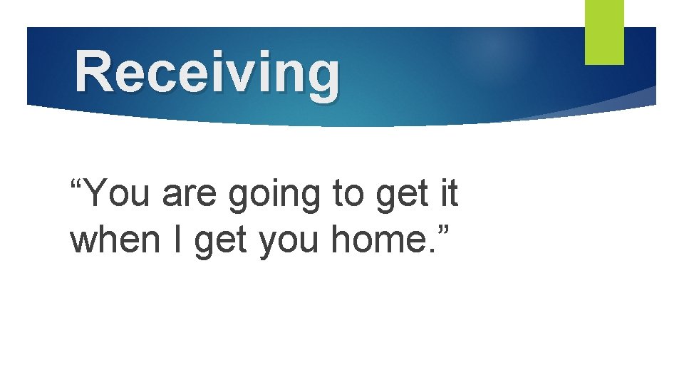 Receiving “You are going to get it when I get you home. ” 