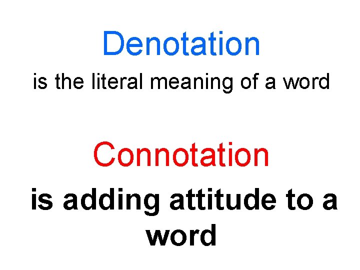 Denotation is the literal meaning of a word Connotation is adding attitude to a