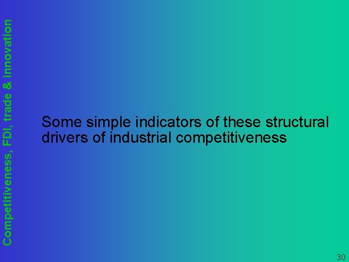 Competitiveness, FDI, trade & innovation Some simple indicators of these structural drivers of industrial