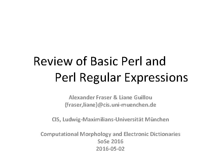 Review of Basic Perl and Perl Regular Expressions Alexander Fraser & Liane Guillou {fraser,