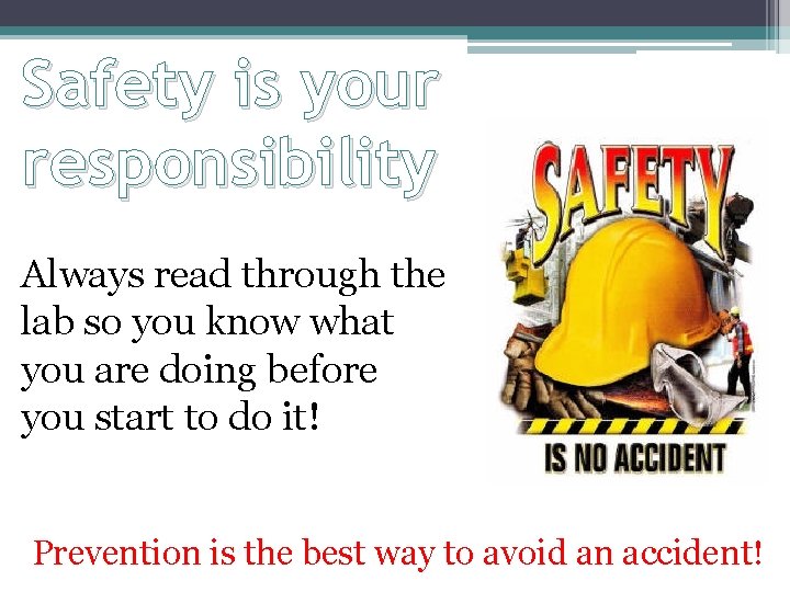 Safety is your responsibility Always read through the lab so you know what you