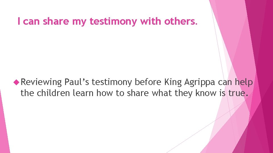 I can share my testimony with others. Reviewing Paul’s testimony before King Agrippa can