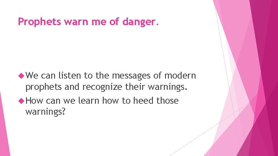 Prophets warn me of danger. We can listen to the messages of modern prophets