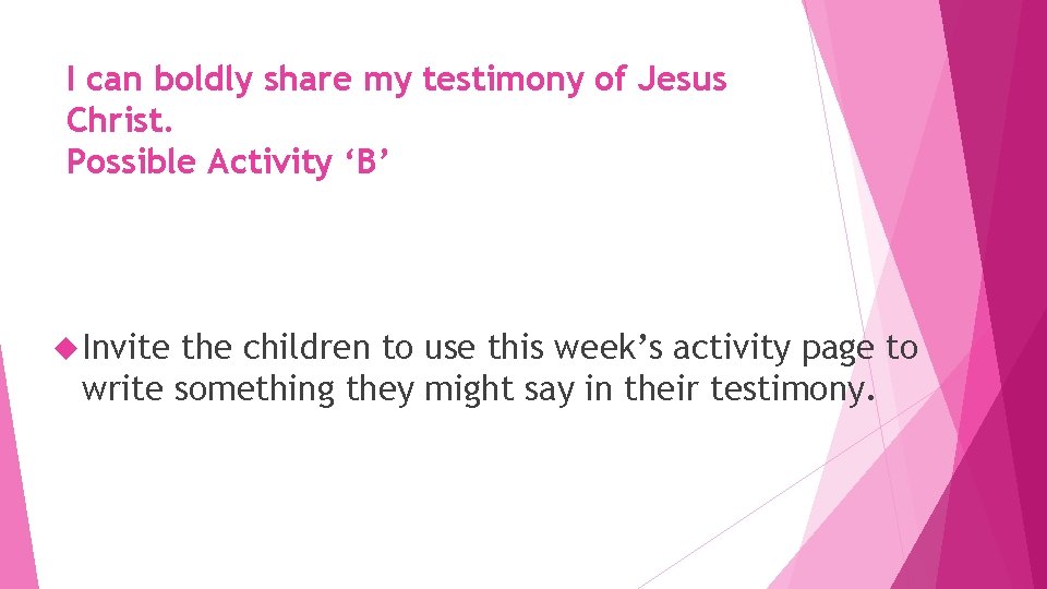 I can boldly share my testimony of Jesus Christ. Possible Activity ‘B’ Invite the