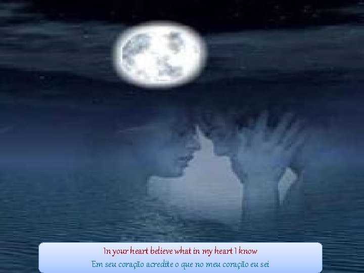 In your heart believe what in my heart I know Em seu coração acredite