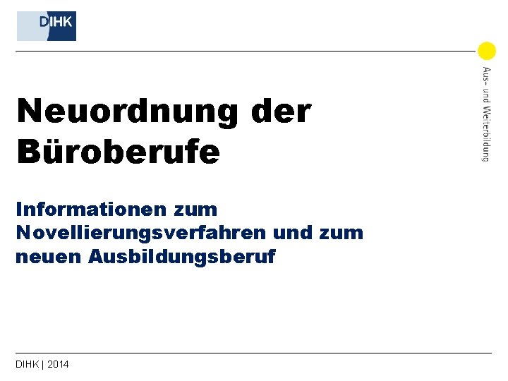 Neuordnung der Büroberufe Informationen zum Novellierungsverfahren und zum neuen Ausbildungsberuf DIHK | 2014 