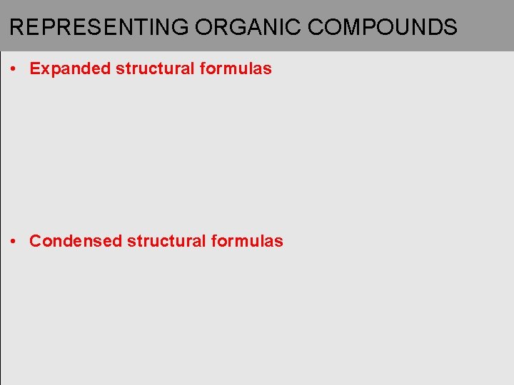 REPRESENTING ORGANIC COMPOUNDS • Expanded structural formulas • Condensed structural formulas 