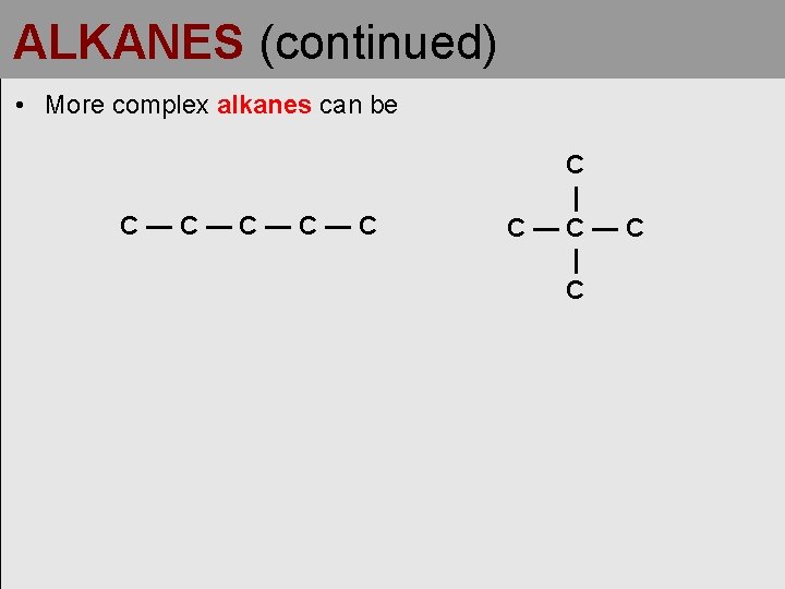 ALKANES (continued) • More complex alkanes can be C—C—C C | C—C—C | C