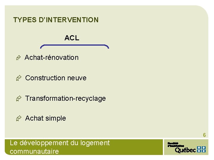 TYPES D’INTERVENTION ACL Æ Achat-rénovation Æ Construction neuve Æ Transformation-recyclage Æ Achat simple 6