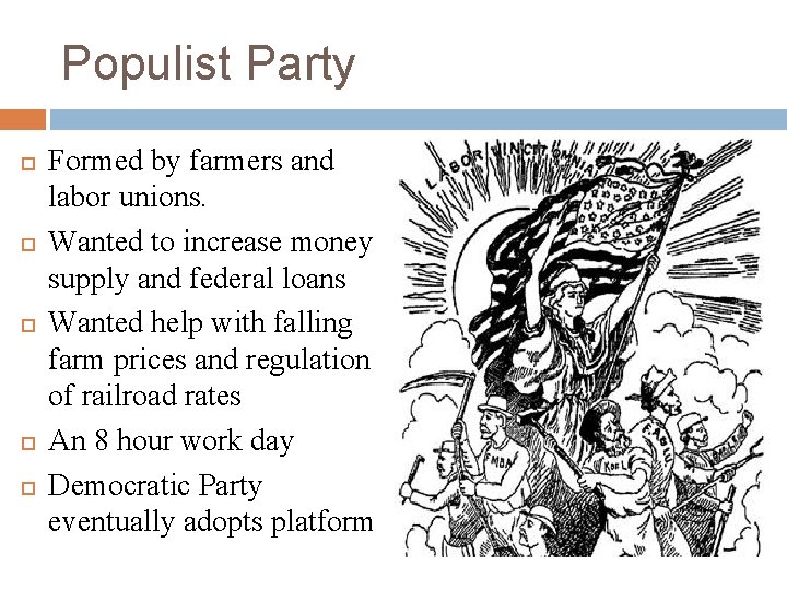 Populist Party Formed by farmers and labor unions. Wanted to increase money supply and