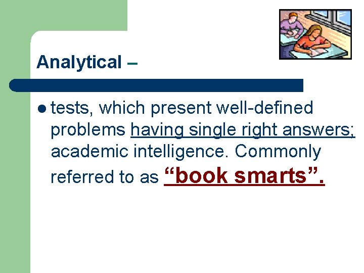 Analytical – l tests, which present well-defined problems having single right answers; academic intelligence.