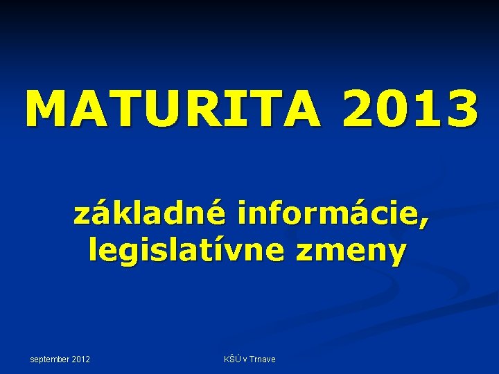 MATURITA 2013 základné informácie, legislatívne zmeny september 2012 KŠÚ v Trnave 