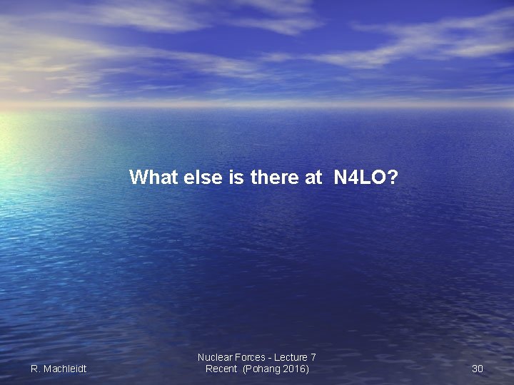 What else is there at N 4 LO? R. Machleidt Nuclear Forces - Lecture