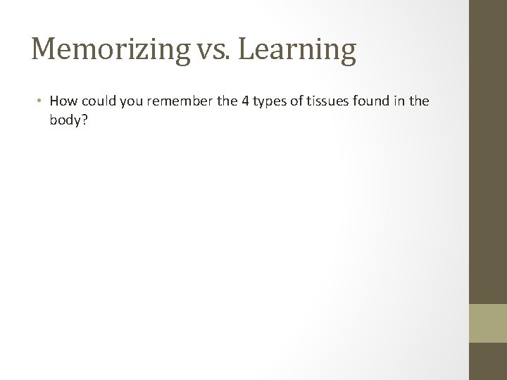 Memorizing vs. Learning • How could you remember the 4 types of tissues found