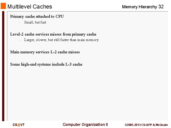 Multilevel Caches Memory Hierarchy 32 Primary cache attached to CPU – Small, but fast