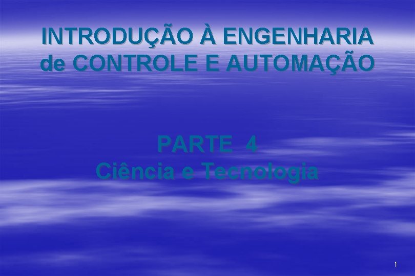 INTRODUÇÃO À ENGENHARIA de CONTROLE E AUTOMAÇÃO PARTE 4 Ciência e Tecnologia 1 