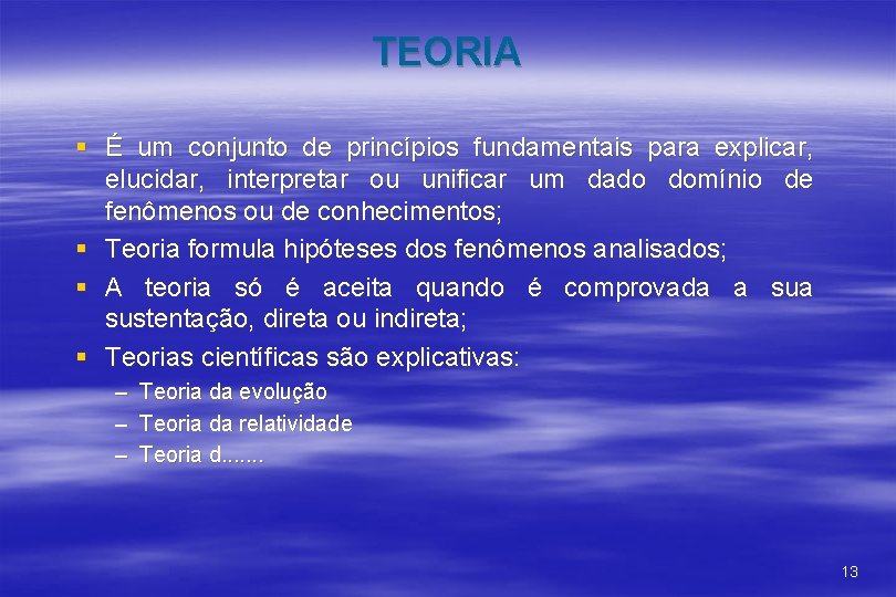 TEORIA § É um conjunto de princípios fundamentais para explicar, elucidar, interpretar ou unificar