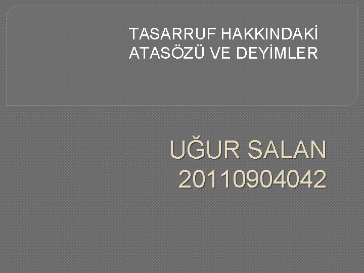 TASARRUF HAKKINDAKİ ATASÖZÜ VE DEYİMLER UĞUR SALAN 20110904042 