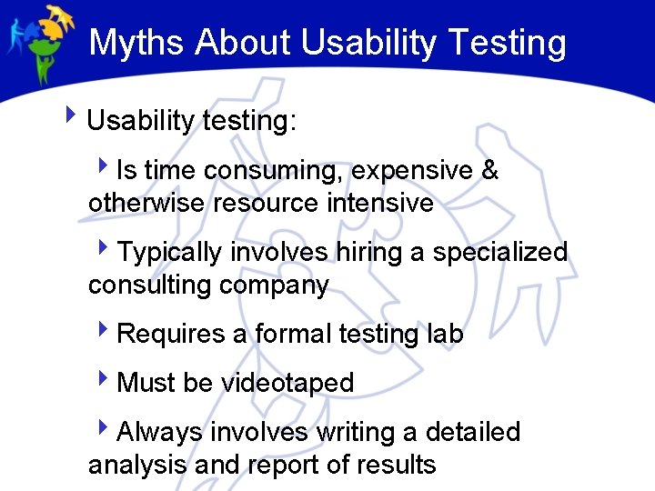 Myths About Usability Testing 4 Usability testing: 4 Is time consuming, expensive & otherwise