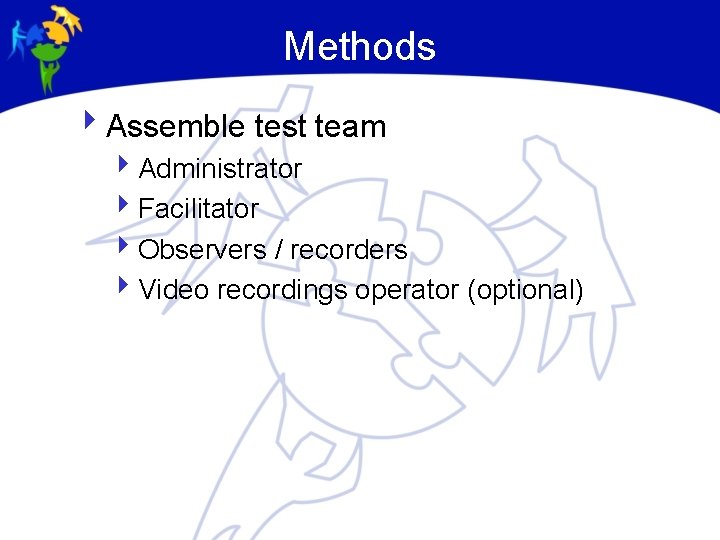 Methods 4 Assemble test team 4 Administrator 4 Facilitator 4 Observers / recorders 4