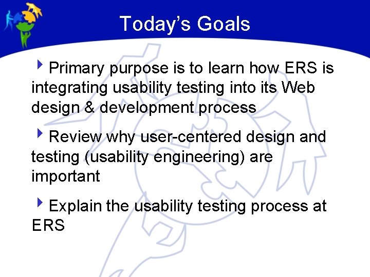 Today’s Goals 4 Primary purpose is to learn how ERS is integrating usability testing