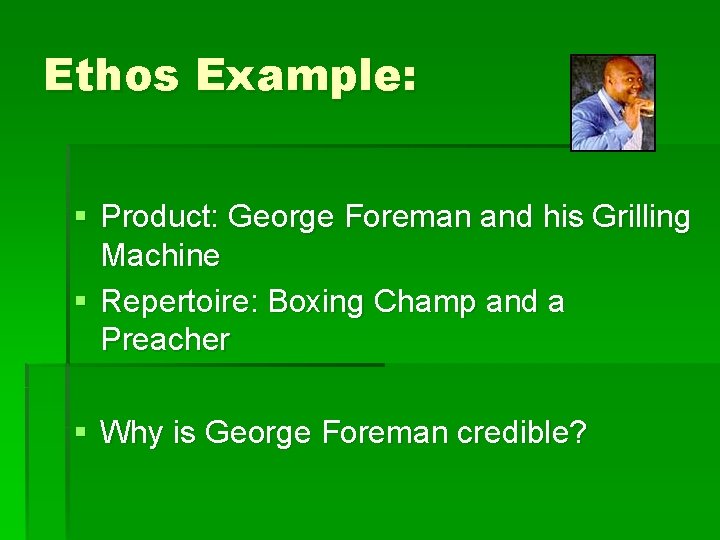 Ethos Example: § Product: George Foreman and his Grilling Machine § Repertoire: Boxing Champ