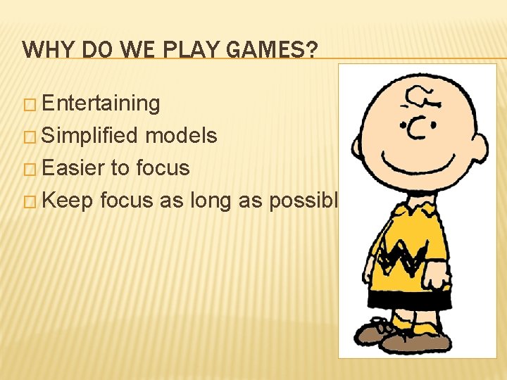 WHY DO WE PLAY GAMES? � Entertaining � Simplified models � Easier to focus