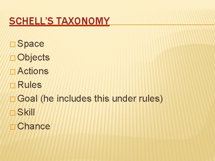 SCHELL’S TAXONOMY � Space � Objects � Actions � Rules � Goal (he includes