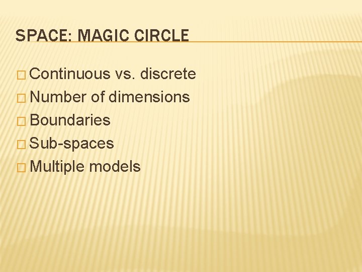 SPACE: MAGIC CIRCLE � Continuous vs. discrete � Number of dimensions � Boundaries �