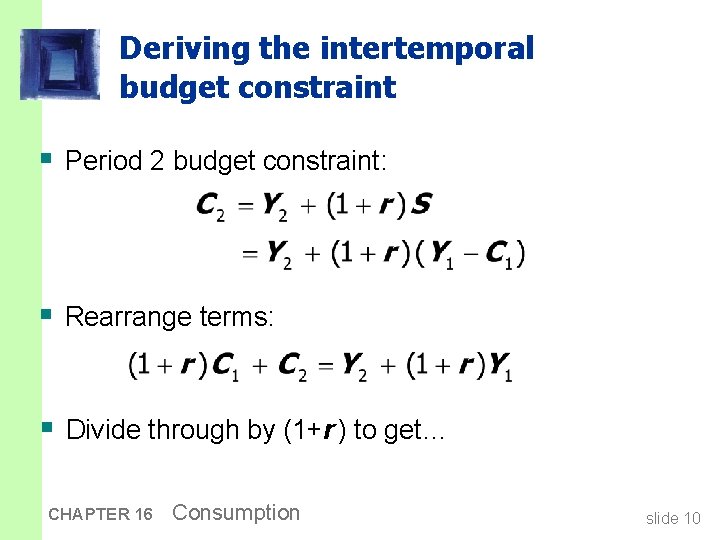 Deriving the intertemporal budget constraint § Period 2 budget constraint: § Rearrange terms: §