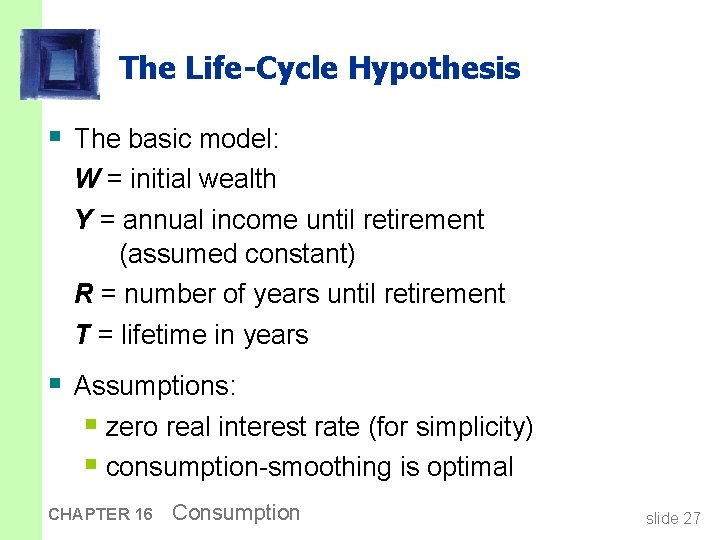 The Life-Cycle Hypothesis § The basic model: W = initial wealth Y = annual