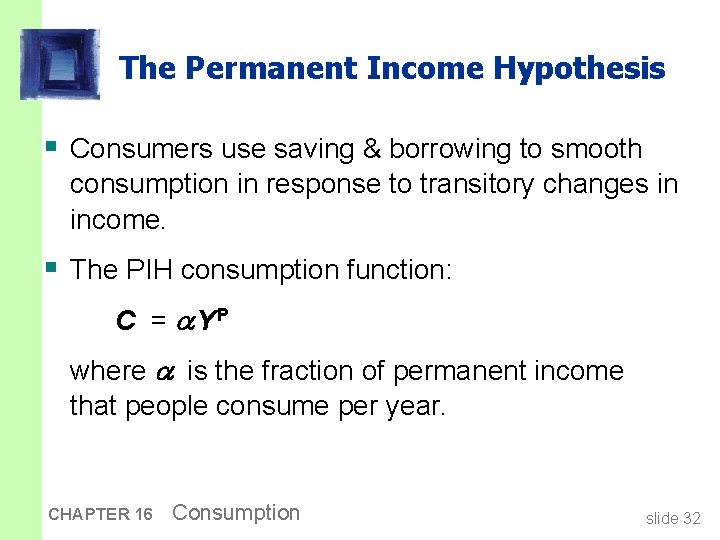 The Permanent Income Hypothesis § Consumers use saving & borrowing to smooth consumption in