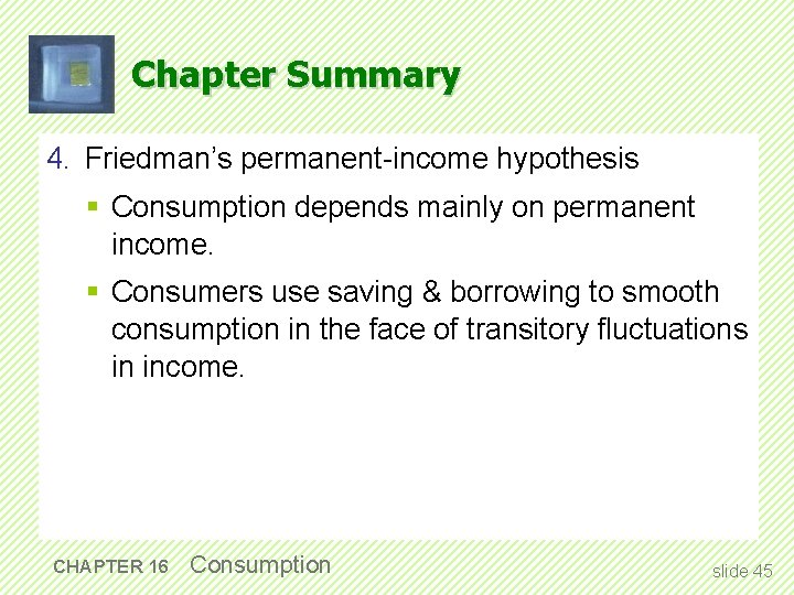 Chapter Summary 4. Friedman’s permanent-income hypothesis § Consumption depends mainly on permanent income. §