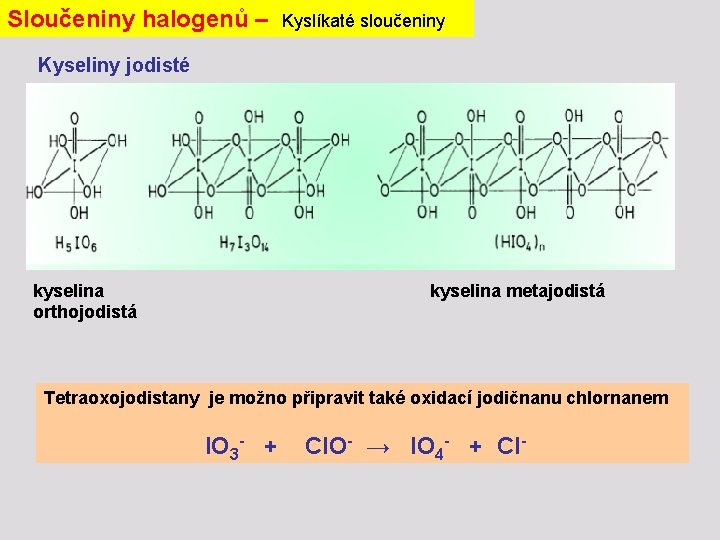 Sloučeniny halogenů – Kyslíkaté sloučeniny Kyseliny jodisté kyselina orthojodistá kyselina metajodistá Tetraoxojodistany je možno