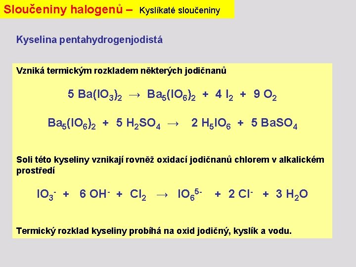 Sloučeniny halogenů – Kyslíkaté sloučeniny Kyselina pentahydrogenjodistá Vzniká termickým rozkladem některých jodičnanů 5 Ba(IO