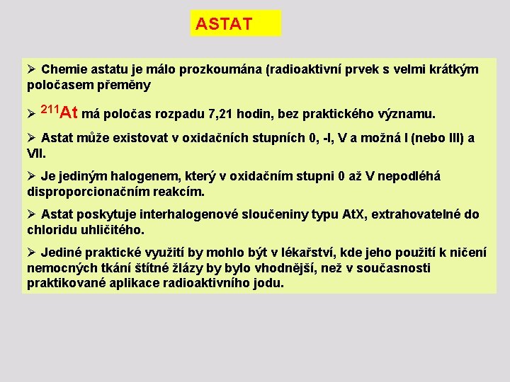 ASTAT Ø Chemie astatu je málo prozkoumána (radioaktivní prvek s velmi krátkým poločasem přeměny