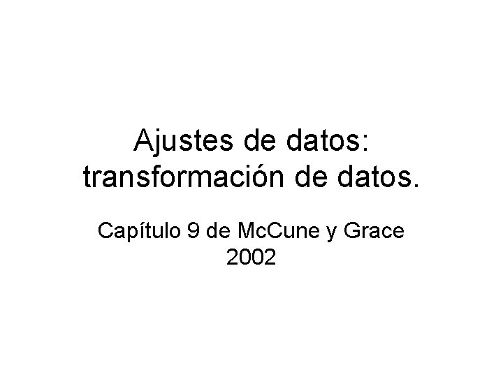 Ajustes de datos: transformación de datos. Capítulo 9 de Mc. Cune y Grace 2002