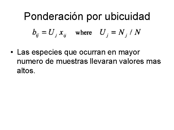 Ponderación por ubicuidad • Las especies que ocurran en mayor numero de muestras llevaran