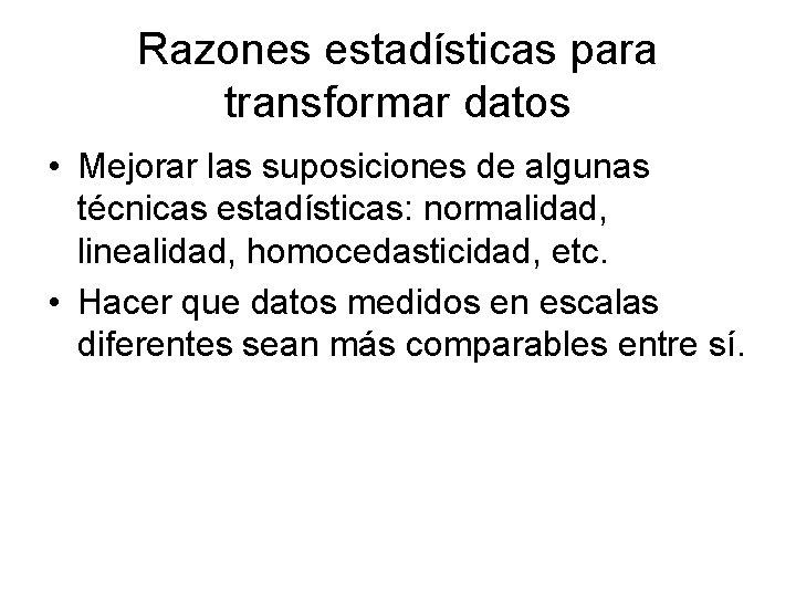 Razones estadísticas para transformar datos • Mejorar las suposiciones de algunas técnicas estadísticas: normalidad,