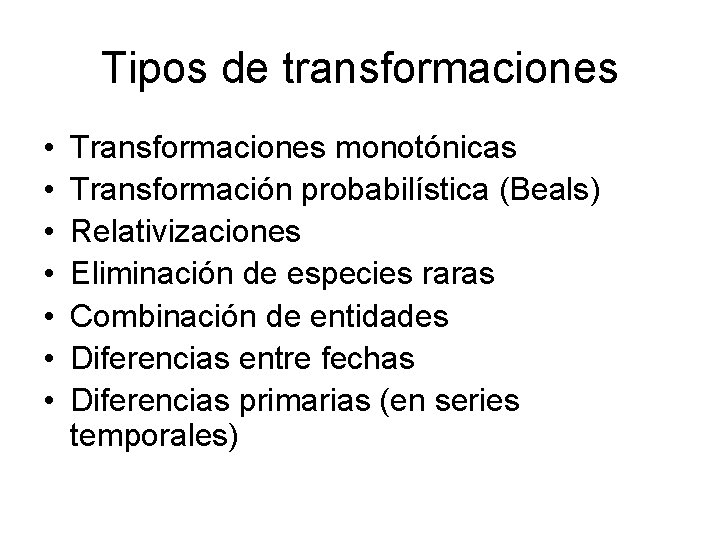 Tipos de transformaciones • • Transformaciones monotónicas Transformación probabilística (Beals) Relativizaciones Eliminación de especies