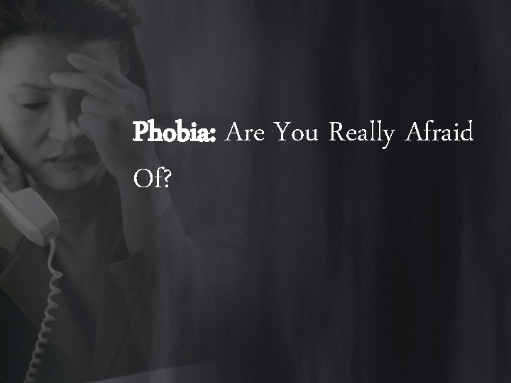 Phobia: Are You Really Afraid Of? 