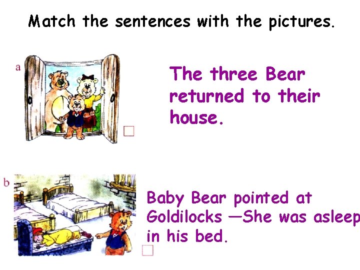 Match the sentences with the pictures. The three Bear returned to their house. Baby