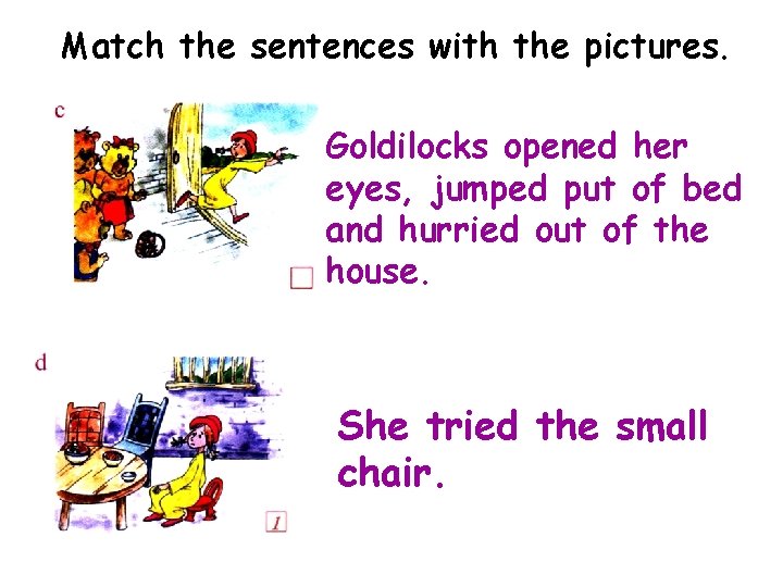 Match the sentences with the pictures. Goldilocks opened her eyes, jumped put of bed